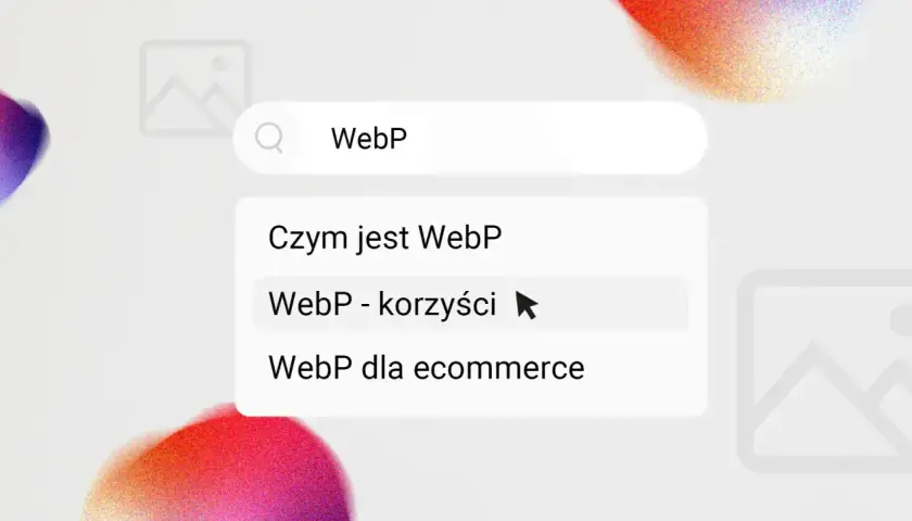 Wyszukiwanie "WebP - korzyści". Podpowiedzi: "Czym jest WebP", "WebP dla ecommerce".